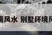 别墅环境风水 别墅环境风水摆放