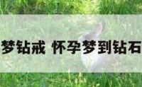 孕妇梦钻戒 怀孕梦到钻石戒指