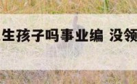 没领证可以生孩子吗事业编 没领证可以领生育津贴吗