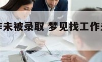 梦见找工作未被录取 梦见找工作未被录取怎么回事
