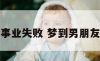 梦到男朋友事业失败 梦到男朋友事业失败了