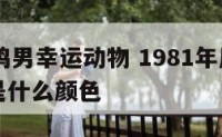 81年属鸡男幸运动物 1981年属鸡男的幸运色是什么颜色