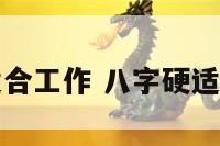 八字硬适合工作 八字硬适合做什么