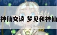 梦见和几个神仙交谈 梦见和神仙在一起说话
