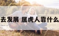 属虎的人去发展 属虎人靠什么发家致富