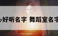 舞蹈中心好听名字 舞蹈室名字 有创意