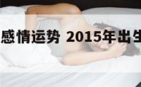 2015年感情运势 2015年出生运势如何