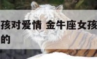 金牛座的女孩对爱情 金牛座女孩对喜欢的人会是怎么样的