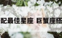 巨蟹座搭配最佳星座 巨蟹座搭配什么座