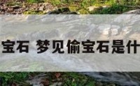 做梦偷宝石 梦见偷宝石是什么预兆