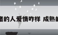 熟猪的人爱情咋样 成熟的猪