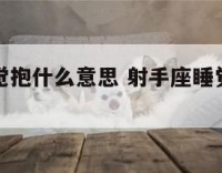 射手座睡觉抱什么意思 射手座睡觉喜欢抱什么