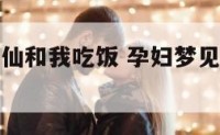 孕妇梦见神仙和我吃饭 孕妇梦见神仙是什么预兆