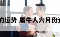 6月属牛的运势 属牛人六月份运势2021