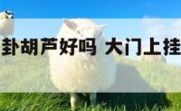 大门上挂八卦胡芦好吗 大门上挂八卦镜什么意思