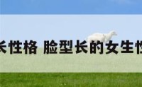 脸长性格 脸型长的女生性格
