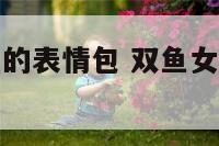 双鱼女发害羞的表情包 双鱼女发害羞的表情包是啥意思