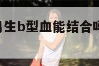 女生a型血男生b型血能结合吗 女生a型血,男生b型血