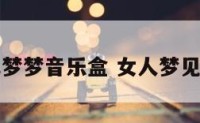 周公解梦梦音乐盒 女人梦见音乐盒