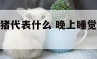 梦境中的黑猪代表什么 晚上睡觉梦见黑猪好不好