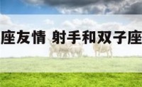 射手和双子座友情 射手和双子座朋友合得来吗