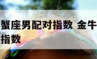 金牛座女巨蟹座男配对指数 金牛座女和巨蟹座男的爱情指数
