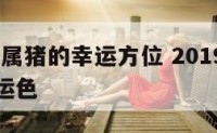 2019年属猪的幸运方位 2019年属猪人的幸运色