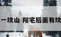 阳宅后面有一坟山 阳宅后面有坟有什么影响