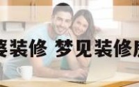 梦到和老婆装修 梦见装修房子娶媳妇