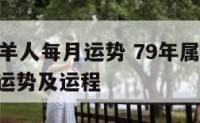 79年属羊人每月运势 79年属羊2021年每月运势及运程