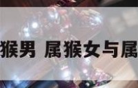 猴女能嫁属猴男 属猴女与属猴男的婚姻