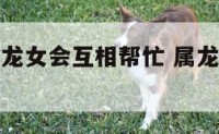 属龙人和属龙女会互相帮忙 属龙女和属龙女相克吗