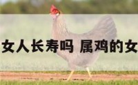 属鸡的女人长寿吗 属鸡的女人一生