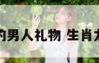 送属龙的男人礼物 生肖龙的礼物