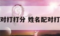 姓名配对打打分 姓名配对打分免费