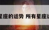 所有星座的运势 所有星座运势图