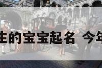 免费今年出生的宝宝起名 今年出生取名字