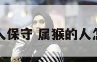 属猴人保守 属猴的人怎么办