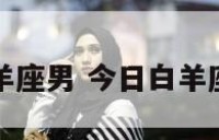 今日运势白羊座男 今日白羊座运势查询男