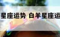 腾讯白羊座星座运势 白羊星座运势查询每日更新
