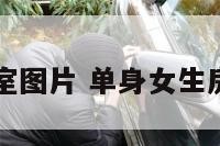 单身女人卧室图片 单身女生房间布置图片
