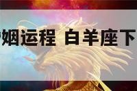 白羊座下半婚姻运程 白羊座下半年的爱情运势