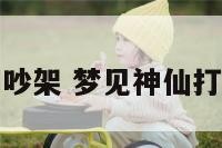 梦见神仙之间吵架 梦见神仙打架是什么预兆