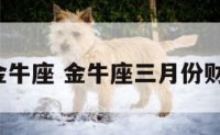3月份金牛座 金牛座三月份财运如何