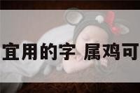 属鸡宜用的字 属鸡可用字