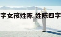 四个字的名字女孩姓陈 姓陈四字名字女孩诗意