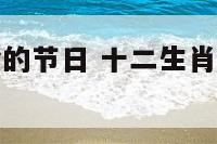 十二生肖聚会的节日 十二生肖聚会的节日是什么