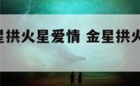 个人盘金星拱火星爱情 金星拱火星 拱什么意思