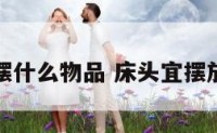 床头适合摆什么物品 床头宜摆放什么植物