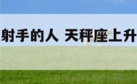 天秤座上升射手的人 天秤座上升星座射手座女生体貌